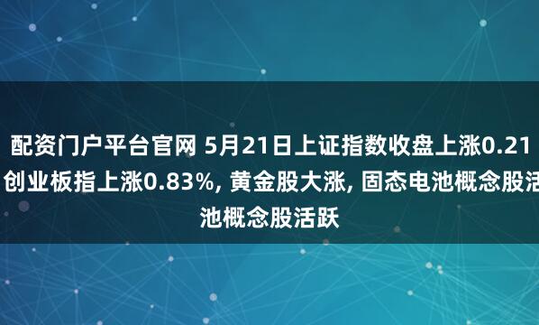 配资门户平台官网 5月21日上证指数收盘上涨0.21%, 创业板指上涨0.83%, 黄金股大涨, 固态电池概念股活跃