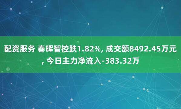 配资服务 春晖智控跌1.82%, 成交额8492.45万元, 今日主力净流入-383.32万