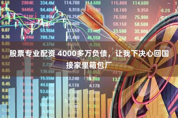 股票专业配资 4000多万负债，让我下决心回国接家里箱包厂