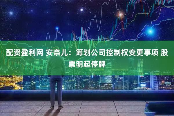 配资盈利网 安奈儿：筹划公司控制权变更事项 股票明起停牌