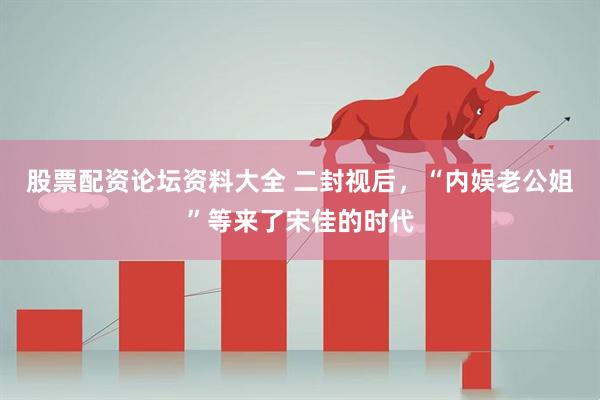 股票配资论坛资料大全 二封视后，“内娱老公姐”等来了宋佳的时代