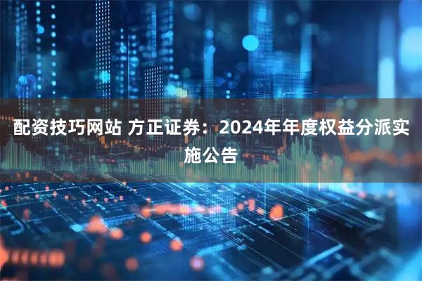 配资技巧网站 方正证券：2024年年度权益分派实施公告