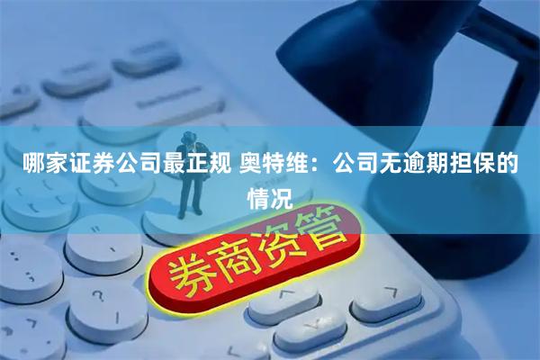哪家证券公司最正规 奥特维：公司无逾期担保的情况