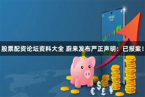 股票配资论坛资料大全 蔚来发布严正声明：已报案！