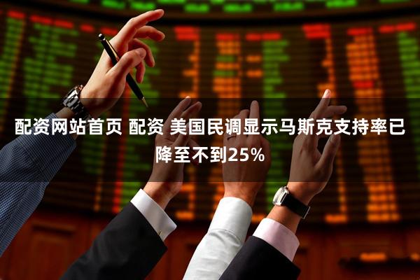 配资网站首页 配资 美国民调显示马斯克支持率已降至不到25%