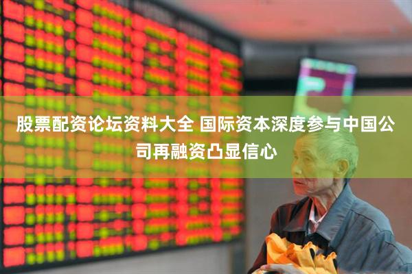 股票配资论坛资料大全 国际资本深度参与中国公司再融资凸显信心