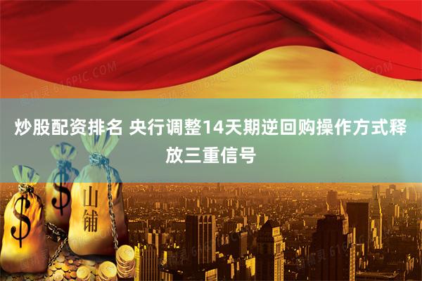 炒股配资排名 央行调整14天期逆回购操作方式释放三重信号